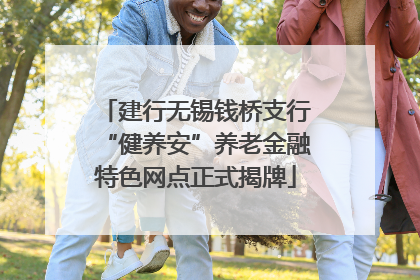 建行无锡钱桥支行“健养安”养老金融特色网点正式揭牌