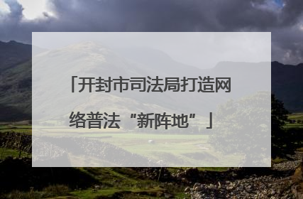 开封市司法局打造网络普法“新阵地”