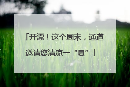 开漂！这个周末，通道邀请您清凉一“夏”