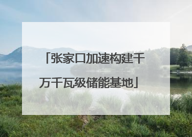 张家口加速构建千万千瓦级储能基地