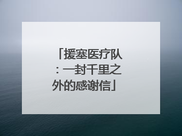 援塞医疗队：一封千里之外的感谢信