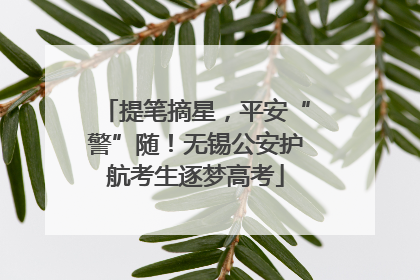 提笔摘星，平安“警”随！无锡公安护航考生逐梦高考