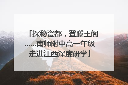 探秘瓷都，登滕王阁……南师附中高一年级走进江西深度研学