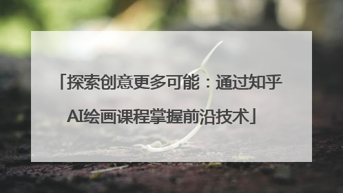 探索创意更多可能：通过知乎AI绘画课程掌握前沿技术