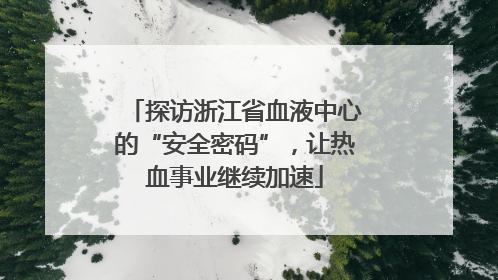 探访浙江省血液中心的“安全密码”，让热血事业继续加速