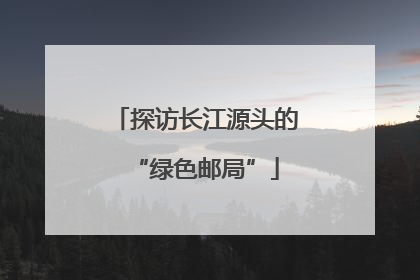 探访长江源头的“绿色邮局”