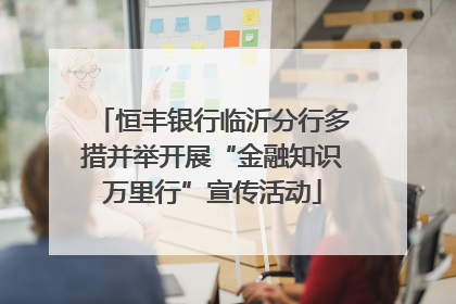 恒丰银行临沂分行多措并举开展“金融知识万里行”宣传活动