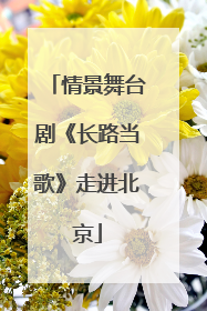 情景舞台剧《长路当歌》走进北京
