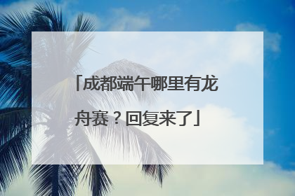 成都端午哪里有龙舟赛？回复来了