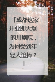 成都这家开业即火爆的川剧院，为何受到年轻人追捧？