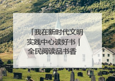 我在新时代文明实践中心读好书｜全民阅读品书香 文明新风润心田