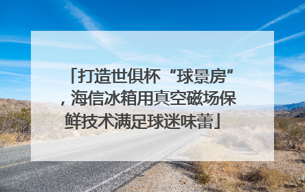 打造世俱杯“球景房”，海信冰箱用真空磁场保鲜技术满足球迷味蕾