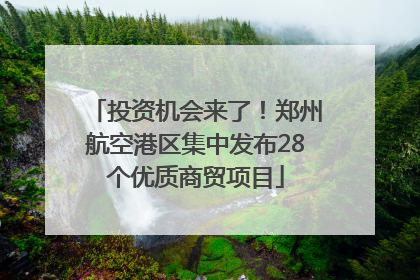 投资机会来了！郑州航空港区集中发布28个优质商贸项目