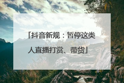 抖音新规：暂停这类人直播打赏、带货