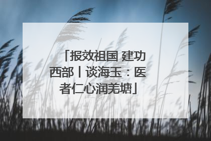 报效祖国 建功西部丨谈海玉：医者仁心润羌塘