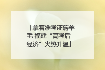 拿着准考证薅羊毛 福建“高考后经济”火热升温