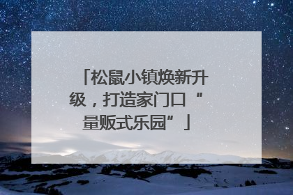 松鼠小镇焕新升级，打造家门口“量贩式乐园”