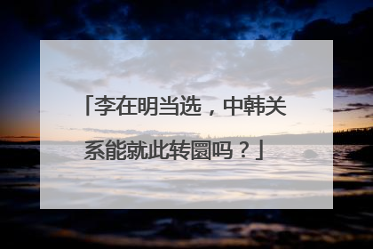 李在明当选，中韩关系能就此转圜吗？