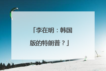 李在明：韩国版的特朗普？