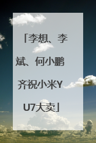李想、李斌、何小鹏齐祝小米YU7大卖