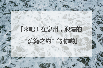 来吧！在泉州，浪漫的“滨海之约”等你哟