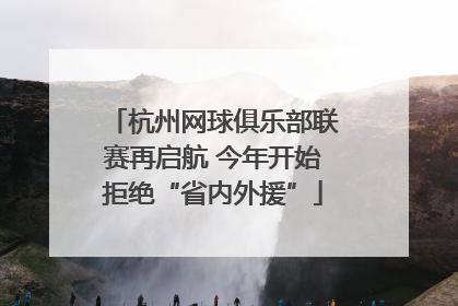 杭州网球俱乐部联赛再启航 今年开始拒绝“省内外援”