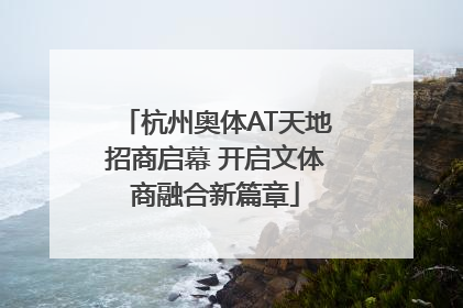 杭州奥体AT天地招商启幕 开启文体商融合新篇章