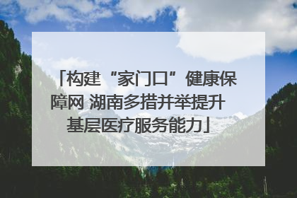 构建“家门口”健康保障网 湖南多措并举提升基层医疗服务能力