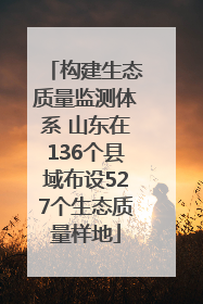 构建生态质量监测体系 山东在136个县域布设527个生态质量样地