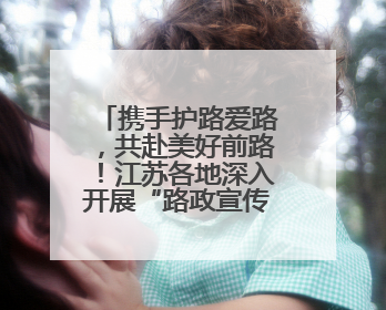 携手护路爱路，共赴美好前路！江苏各地深入开展“路政宣传月”活动