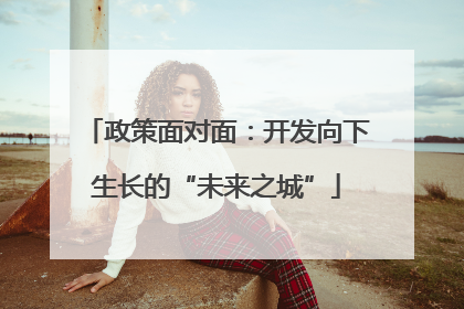 政策面对面：开发向下生长的“未来之城”