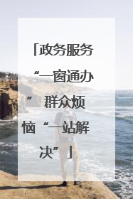 政务服务“一窗通办” 群众烦恼“一站解决”