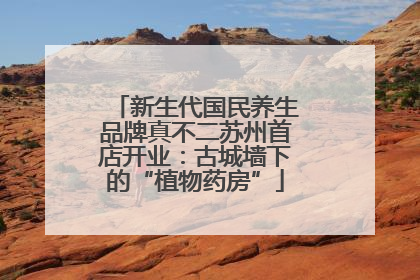 新生代国民养生品牌真不二苏州首店开业：古城墙下的“植物药房”