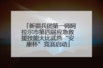 新疆兵团第一师阿拉尔市第四届应急救援技能大比武暨“安康杯”竞赛启动
