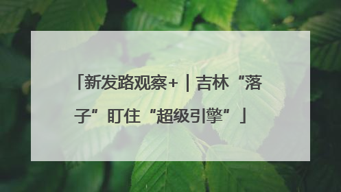 新发路观察+｜吉林“落子”盯住“超级引擎”