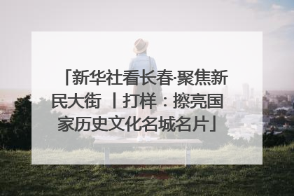 新华社看长春·聚焦新民大街 丨打样：擦亮国家历史文化名城名片