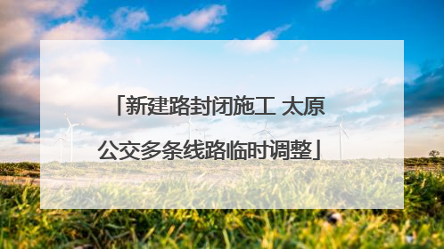 新建路封闭施工 太原公交多条线路临时调整