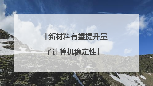新材料有望提升量子计算机稳定性