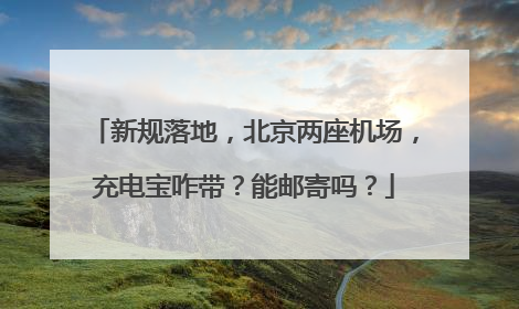 新规落地，北京两座机场，充电宝咋带？能邮寄吗？