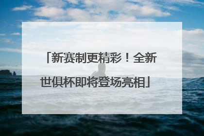 新赛制更精彩！全新世俱杯即将登场亮相