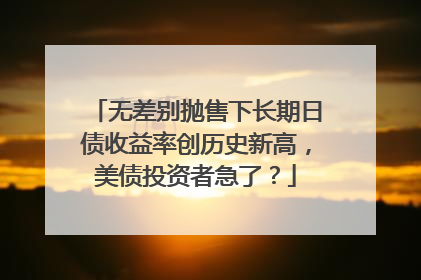 无差别抛售下长期日债收益率创历史新高，美债投资者急了？