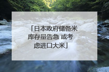 日本政府储备米库存量告急 或考虑进口大米