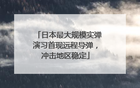 日本最大规模实弹演习首现远程导弹，冲击地区稳定