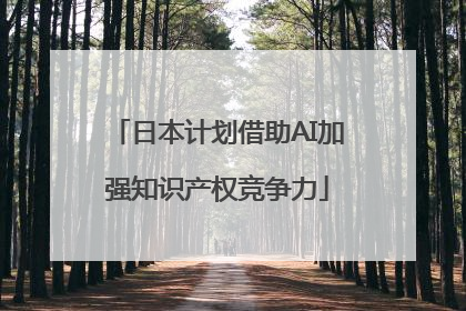 日本计划借助AI加强知识产权竞争力