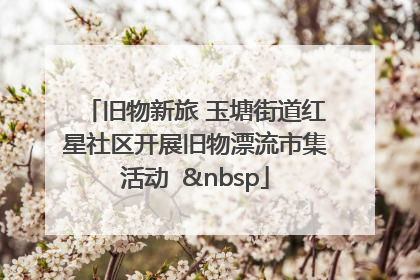 旧物新旅 玉塘街道红星社区开展旧物漂流市集活动   