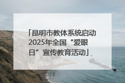 昆明市教体系统启动2025年全国“爱眼日”宣传教育活动