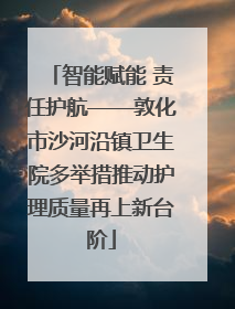 智能赋能 责任护航——敦化市沙河沿镇卫生院多举措推动护理质量再上新台阶