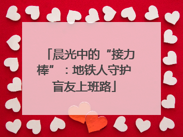 晨光中的“接力棒”：地铁人守护盲友上班路