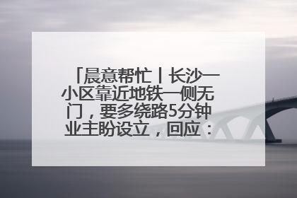 晨意帮忙丨长沙一小区靠近地铁一侧无门，要多绕路5分钟业主盼设立，回应：意见不一致