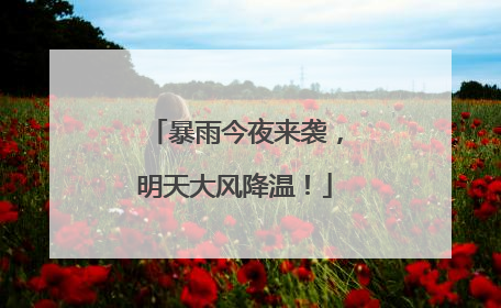 暴雨今夜来袭，明天大风降温！